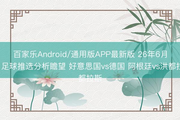 百家乐Android/通用版APP最新版 26年6月6日足球推选分析瞻望 好意思国vs德国 阿根廷vs洪都拉斯