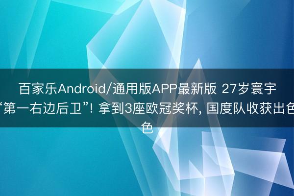 百家乐Android/通用版APP最新版 27岁寰宇“第一右边后卫”! 拿到3座欧冠奖杯， 国度队收获出色