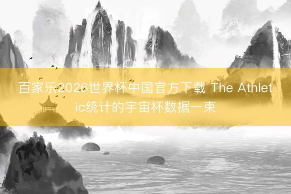 百家乐2026世界杯中国官方下载 The Athletic统计的宇宙杯数据一束