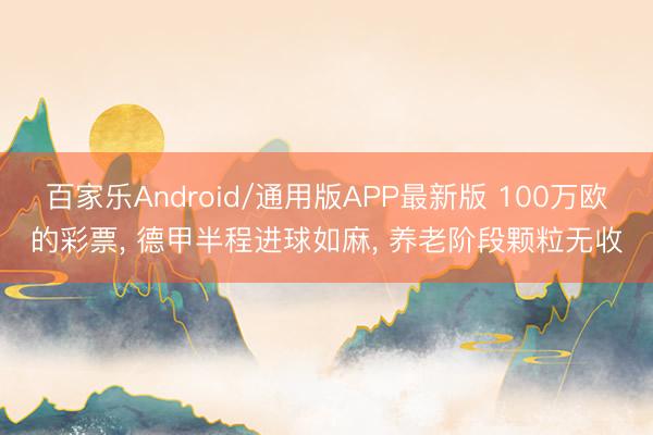 百家乐Android/通用版APP最新版 100万欧的彩票， 德甲半程进球如麻， 养老阶段颗粒无收