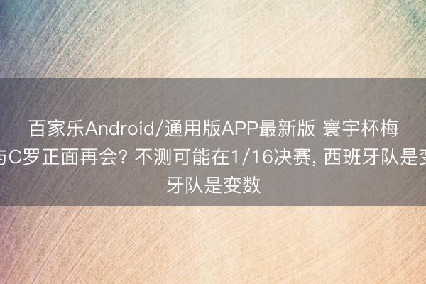 百家乐Android/通用版APP最新版 寰宇杯梅西与C罗正面再会? 不测可能在1/16决赛， 西班牙队是变数