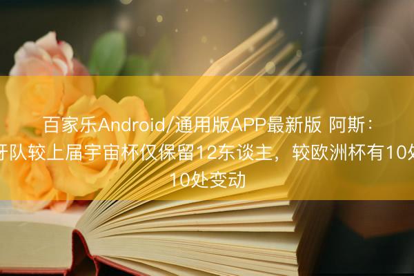百家乐Android/通用版APP最新版 阿斯：西班牙队较上届宇宙杯仅保留12东谈主，较欧洲杯有10处变动