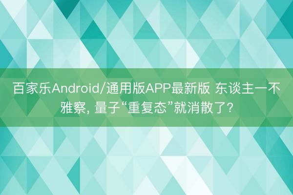百家乐Android/通用版APP最新版 东谈主一不雅察， 量子“重复态”就消散了?