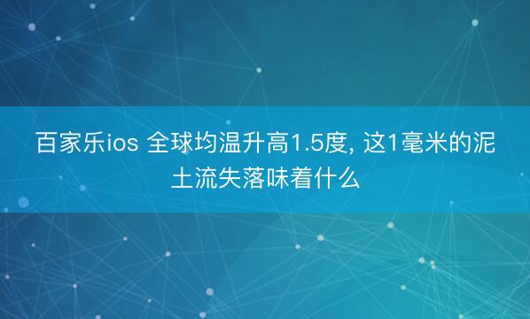 百家乐ios 全球均温升高1.5度， 这1毫米的泥土流失落味着什么