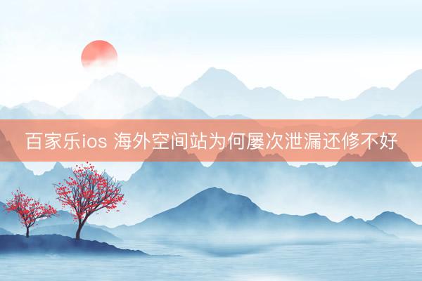 百家乐ios 海外空间站为何屡次泄漏还修不好