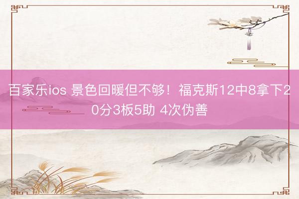 百家乐ios 景色回暖但不够!福克斯12中8拿下20分3板5助 4次伪善