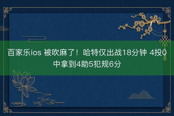 百家乐ios 被吹麻了！哈特仅出战18分钟 4投0中拿到4助5犯规6分