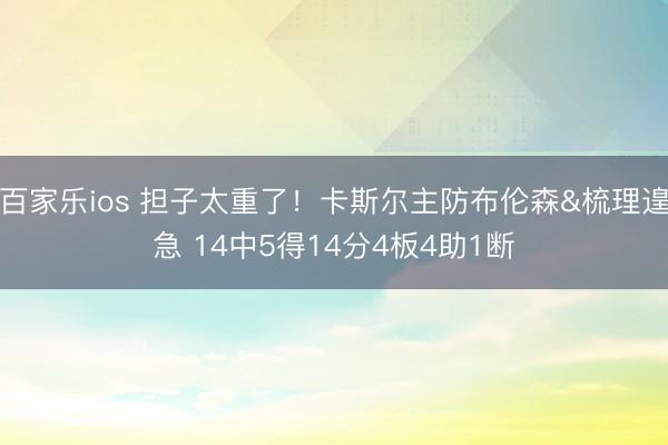 百家乐ios 担子太重了!卡斯尔主防布伦森&梳理遑急 14中5得14分4板4助1断