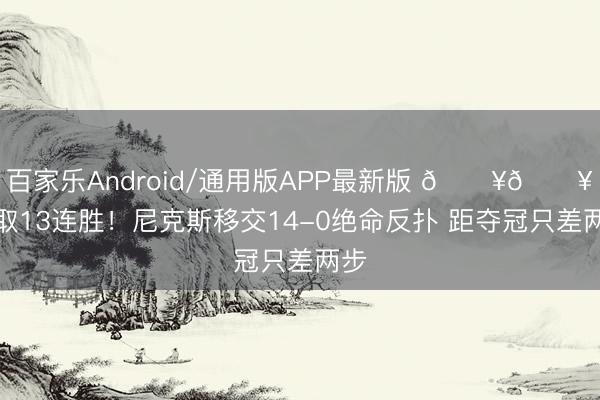 百家乐Android/通用版APP最新版 🔥🔥豪取13连胜！尼克斯移交14-0绝命反扑 距夺冠只差两步