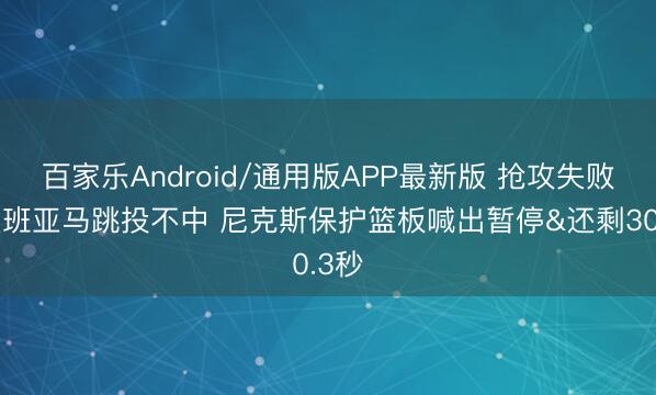 百家乐Android/通用版APP最新版 抢攻失败！文班亚马跳投不中 尼克斯保护篮板喊出暂停&还剩30.3秒