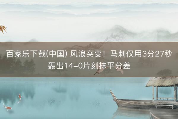百家乐下载(中国) 风浪突变！马刺仅用3分27秒轰出14-0片刻抹平分差