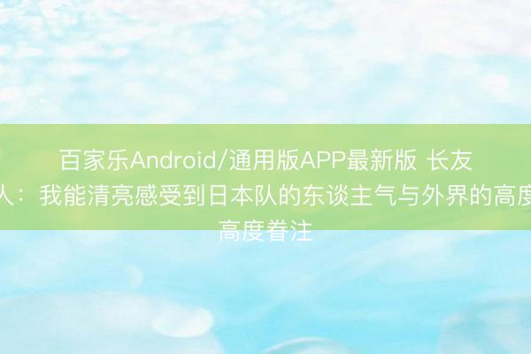 百家乐Android/通用版APP最新版 长友佑王人：我能清亮感受到日本队的东谈主气与外界的高度眷注