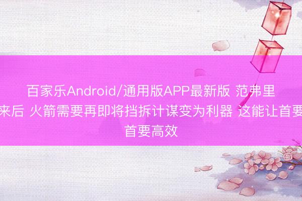 百家乐Android/通用版APP最新版 范弗里特回来后 火箭需要再即将挡拆计谋变为利器 这能让首要高效