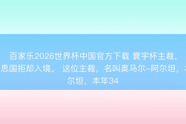 百家乐2026世界杯中国官方下载 寰宇杯主裁，被好意思国拒却入境。 这位主裁，名叫奥马尔-阿尔坦，本年34