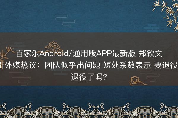 百家乐Android/通用版APP最新版 郑钦文惨败引外媒热议：团队似乎出问题 短处系数表示 要退役了吗？