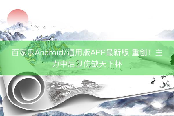 百家乐Android/通用版APP最新版 重创！主力中后卫伤缺天下杯