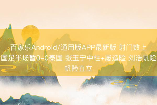 百家乐Android/通用版APP最新版 射门数上双！国足半场暂0-0泰国 张玉宁中柱+屡造险 刘浩帆险直立