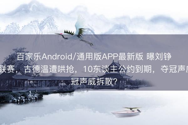 百家乐Android/通用版APP最新版 曝刘铮回台湾联赛，古德温遭哄抢，10东谈主公约到期，夺冠声威拆散？