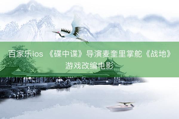 百家乐ios 《碟中谍》导演麦奎里掌舵《战地》游戏改编电影