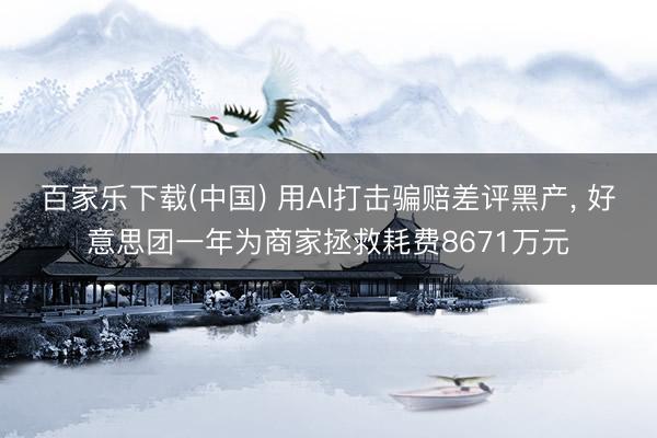 百家乐下载(中国) 用AI打击骗赔差评黑产， 好意思团一年为商家拯救耗费8671万元