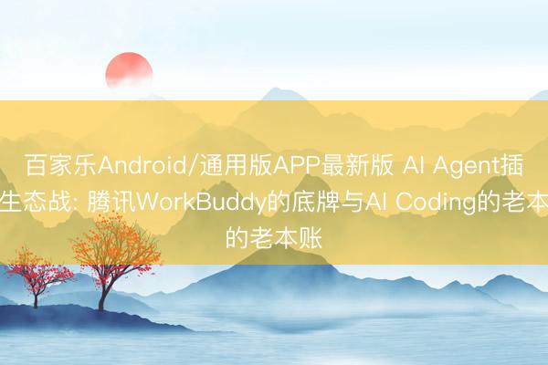 百家乐Android/通用版APP最新版 AI Agent插足生态战: 腾讯WorkBuddy的底牌与AI Coding的老本账