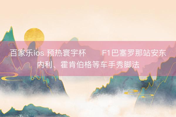 百家乐ios 预热寰宇杯⚽️F1巴塞罗那站安东内利、霍肯伯格等车手秀脚法