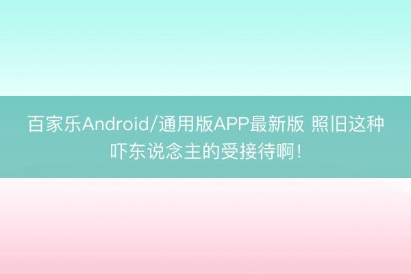百家乐Android/通用版APP最新版 照旧这种吓东说念主的受接待啊!