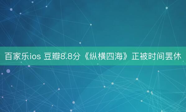 百家乐ios 豆瓣8.8分《纵横四海》正被时间罢休