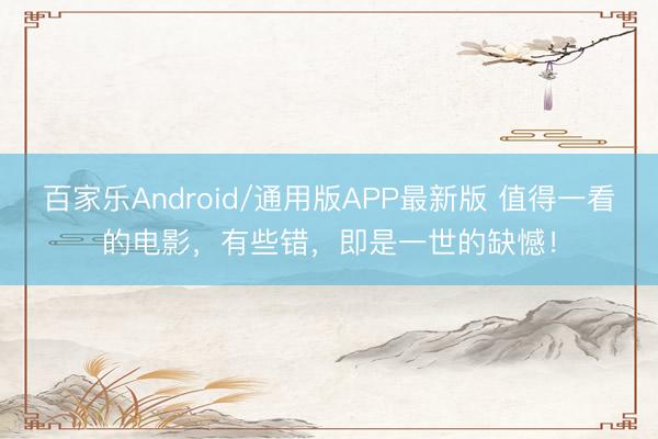 百家乐Android/通用版APP最新版 值得一看的电影，有些错，即是一世的缺憾！