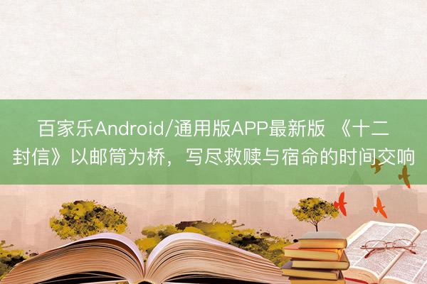 百家乐Android/通用版APP最新版 《十二封信》以邮筒为桥，写尽救赎与宿命的时间交响