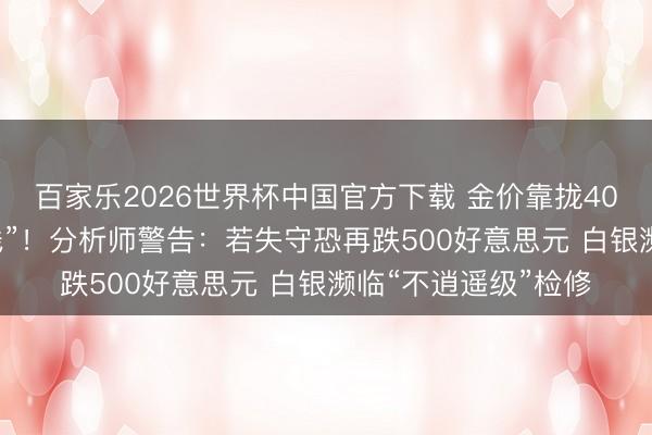百家乐2026世界杯中国官方下载 金价靠拢4000好意思元“死活线”!分析师警告:若失守恐再跌500好意思元 白银濒临“不逍遥级”检修