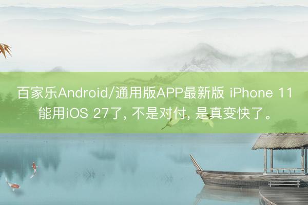 百家乐Android/通用版APP最新版 iPhone 11能用iOS 27了, 不是对付, 是真变快了。