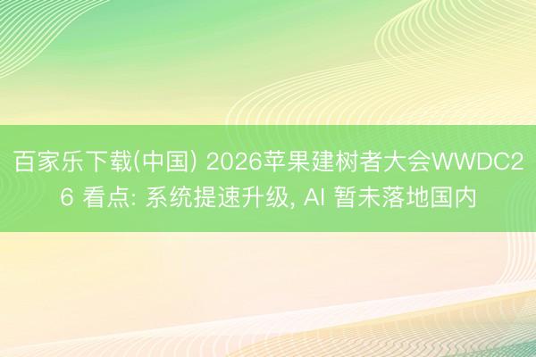 百家乐下载(中国) 2026苹果建树者大会WWDC26 看点: 系统提速升级, AI 暂未落地国内