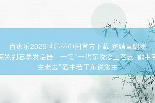百家乐2026世界杯中国官方下载 窦靖童唱窦唯经典，那英哭到忘拿发话器！一句“一代东说念主老去”戳中若干东说念主