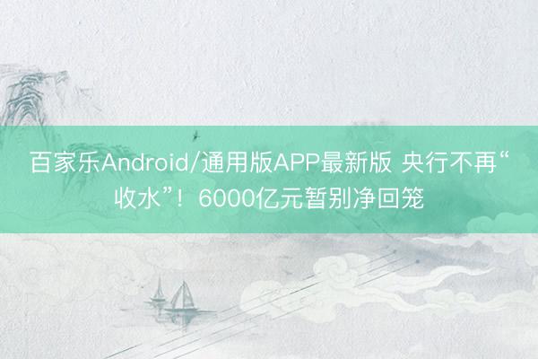 百家乐Android/通用版APP最新版 央行不再“收水”!6000亿元暂别净回笼