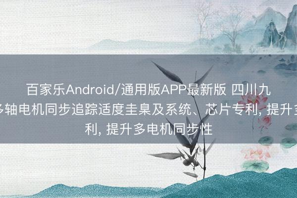 百家乐Android/通用版APP最新版 四川九洲电器央求多轴电机同步追踪适度圭臬及系统、芯片专利, 提升多电机同步性