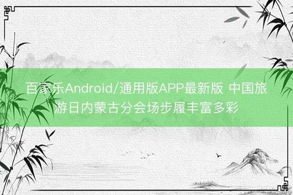 百家乐Android/通用版APP最新版 中国旅游日内蒙古分会场步履丰富多彩
