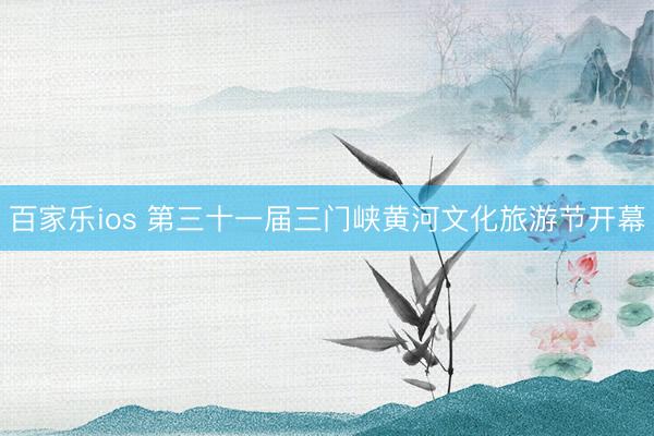 百家乐ios 第三十一届三门峡黄河文化旅游节开幕