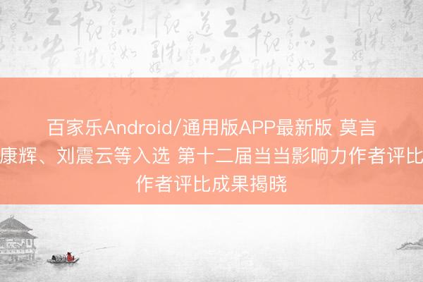 百家乐Android/通用版APP最新版 莫言、余华、康辉、刘震云等入选 第十二届当当影响力作者评比成果揭晓