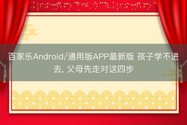 百家乐Android/通用版APP最新版 孩子学不进去, 父母先走对这四步