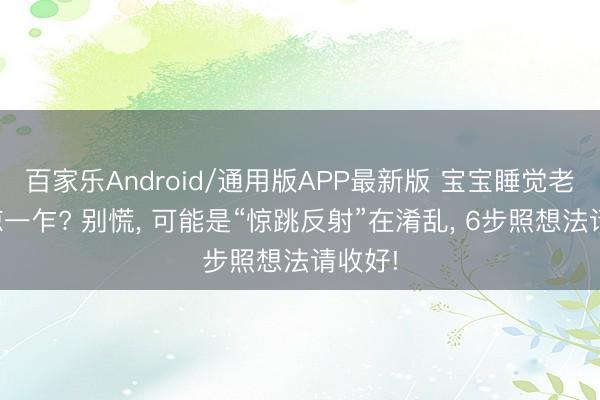 百家乐Android/通用版APP最新版 宝宝睡觉老是一惊一乍? 别慌, 可能是“惊跳反射”在淆乱, 6步照想法请收好!
