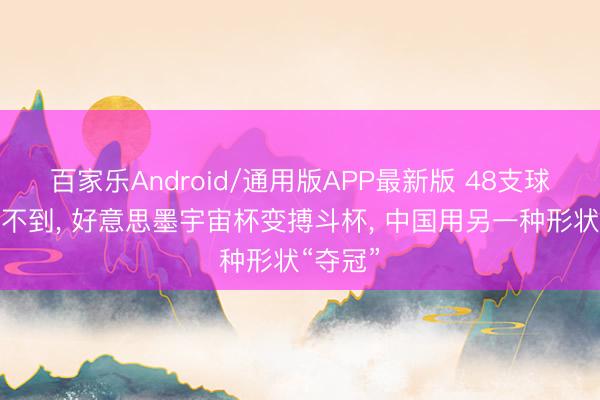 百家乐Android/通用版APP最新版 48支球队念念不到, 好意思墨宇宙杯变搏斗杯, 中国用另一种形状“夺冠”