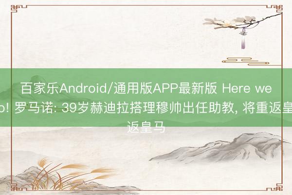 百家乐Android/通用版APP最新版 Here we go! 罗马诺: 39岁赫迪拉搭理穆帅出任助教, 将重返皇马