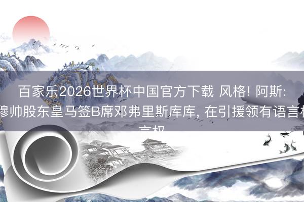 百家乐2026世界杯中国官方下载 风格! 阿斯: 穆帅股东皇马签B席邓弗里斯库库, 在引援领有语言权