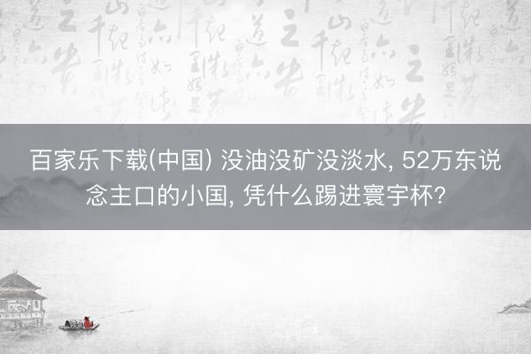 百家乐下载(中国) 没油没矿没淡水, 52万东说念主口的小国, 凭什么踢进寰宇杯?