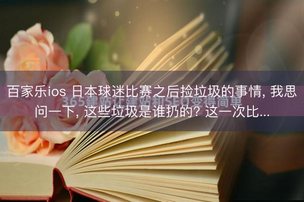 百家乐ios 日本球迷比赛之后捡垃圾的事情, 我思问一下, 这些垃圾是谁扔的? 这一次比...