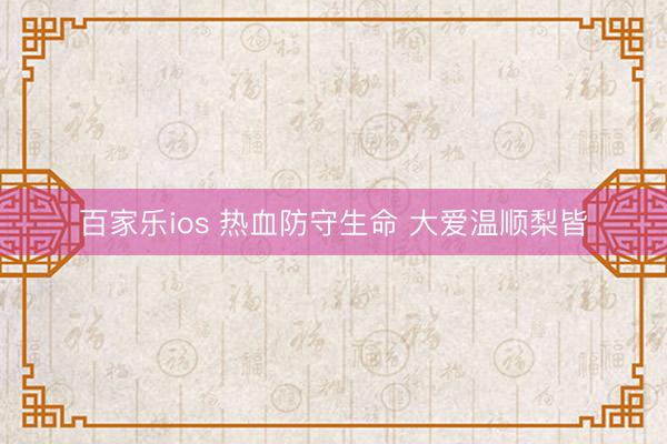 百家乐ios 热血防守生命 大爱温顺梨皆