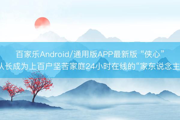 百家乐Android/通用版APP最新版 “侠心”队长成为上百户坚苦家庭24小时在线的“家东说念主”