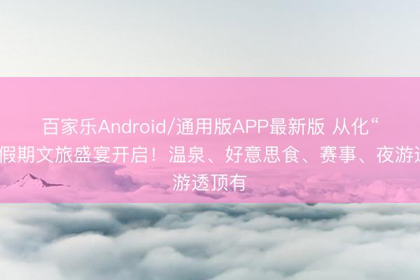 百家乐Android/通用版APP最新版 从化“五一”假期文旅盛宴开启！温泉、好意思食、赛事、夜游透顶有