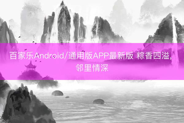 百家乐Android/通用版APP最新版 粽香四溢, 邻里情深